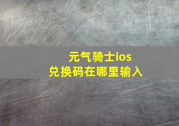 元气骑士ios兑换码在哪里输入