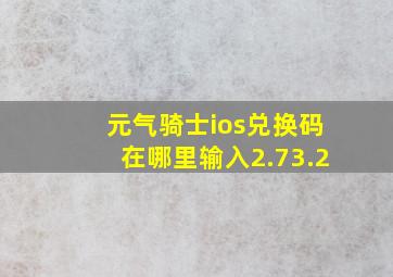 元气骑士ios兑换码在哪里输入2.73.2