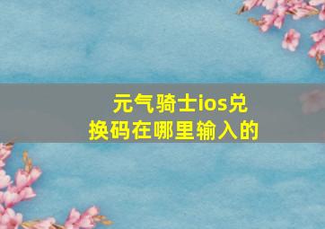 元气骑士ios兑换码在哪里输入的