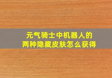 元气骑士中机器人的两种隐藏皮肤怎么获得