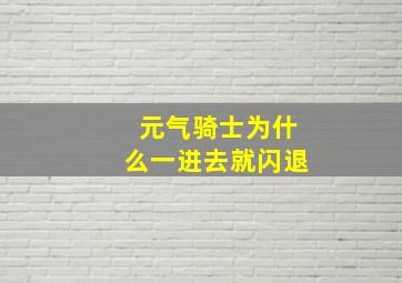 元气骑士为什么一进去就闪退