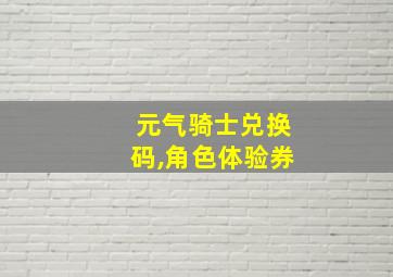 元气骑士兑换码,角色体验券