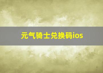 元气骑士兑换码ios