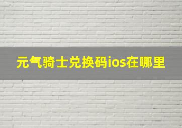 元气骑士兑换码ios在哪里