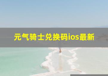 元气骑士兑换码ios最新