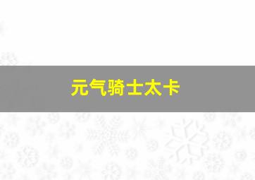 元气骑士太卡