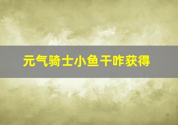 元气骑士小鱼干咋获得