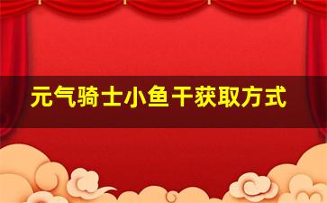 元气骑士小鱼干获取方式