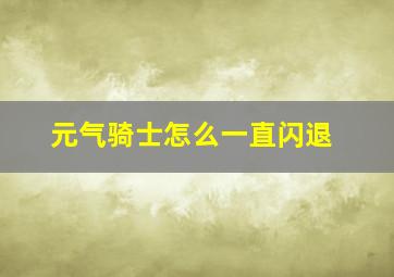 元气骑士怎么一直闪退