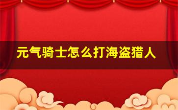 元气骑士怎么打海盗猎人