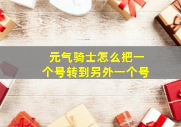 元气骑士怎么把一个号转到另外一个号