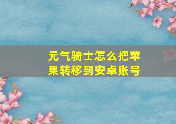 元气骑士怎么把苹果转移到安卓账号