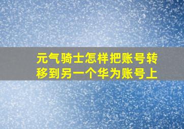 元气骑士怎样把账号转移到另一个华为账号上