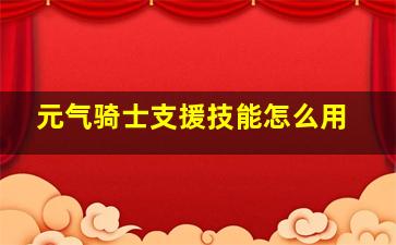 元气骑士支援技能怎么用