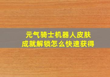 元气骑士机器人皮肤成就解锁怎么快速获得