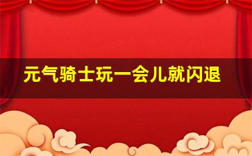 元气骑士玩一会儿就闪退