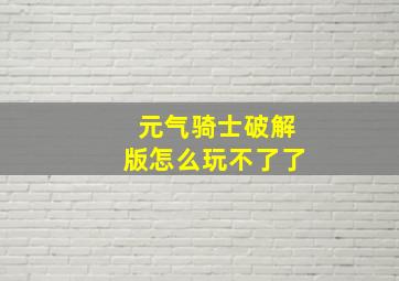 元气骑士破解版怎么玩不了了