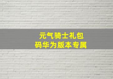 元气骑士礼包码华为版本专属