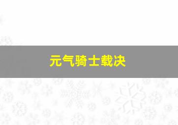 元气骑士载决