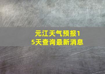 元江天气预报15天查询最新消息