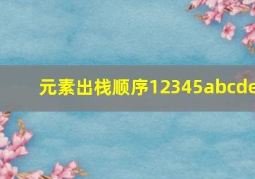 元素出栈顺序12345abcde