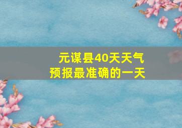 元谋县40天天气预报最准确的一天