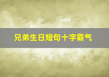 兄弟生日短句十字霸气