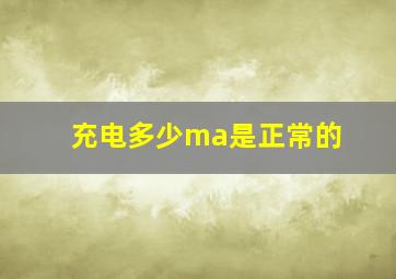 充电多少ma是正常的