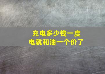 充电多少钱一度电就和油一个价了