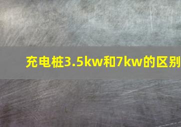 充电桩3.5kw和7kw的区别