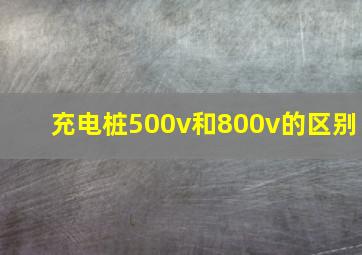 充电桩500v和800v的区别