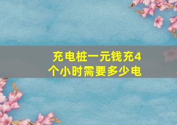 充电桩一元钱充4个小时需要多少电