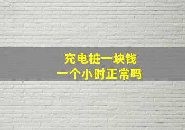 充电桩一块钱一个小时正常吗