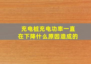 充电桩充电功率一直在下降什么原因造成的