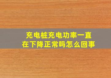 充电桩充电功率一直在下降正常吗怎么回事