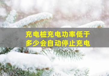 充电桩充电功率低于多少会自动停止充电