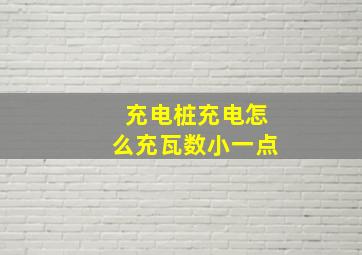 充电桩充电怎么充瓦数小一点