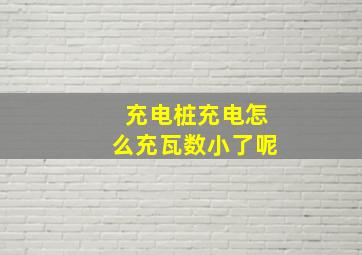 充电桩充电怎么充瓦数小了呢