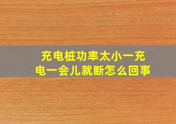 充电桩功率太小一充电一会儿就断怎么回事