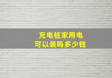 充电桩家用电可以装吗多少钱