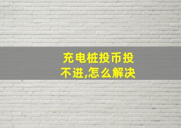 充电桩投币投不进,怎么解决