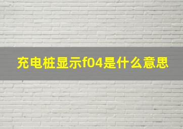 充电桩显示f04是什么意思