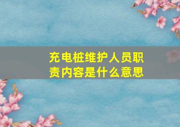 充电桩维护人员职责内容是什么意思