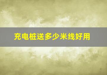 充电桩送多少米线好用