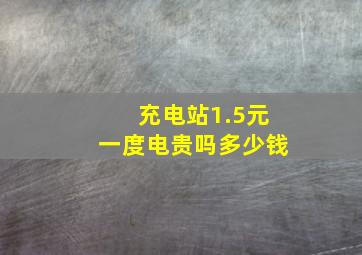 充电站1.5元一度电贵吗多少钱