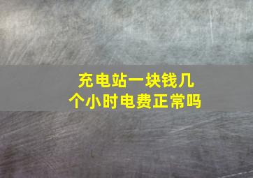 充电站一块钱几个小时电费正常吗