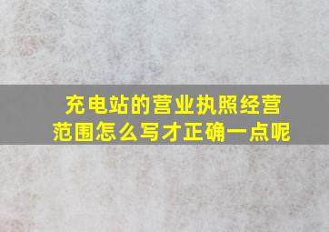 充电站的营业执照经营范围怎么写才正确一点呢