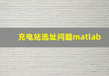 充电站选址问题matlab