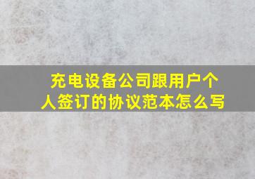 充电设备公司跟用户个人签订的协议范本怎么写