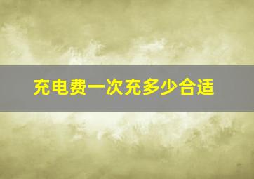 充电费一次充多少合适